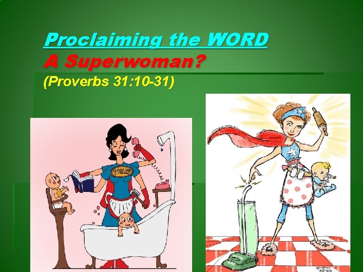 Proclaiming the WORD A Superwoman? (Proverbs 31: 10 -31) 