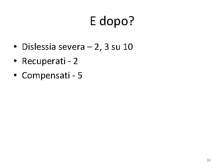 E dopo? • Dislessia severa – 2, 3 su 10 • Recuperati - 2