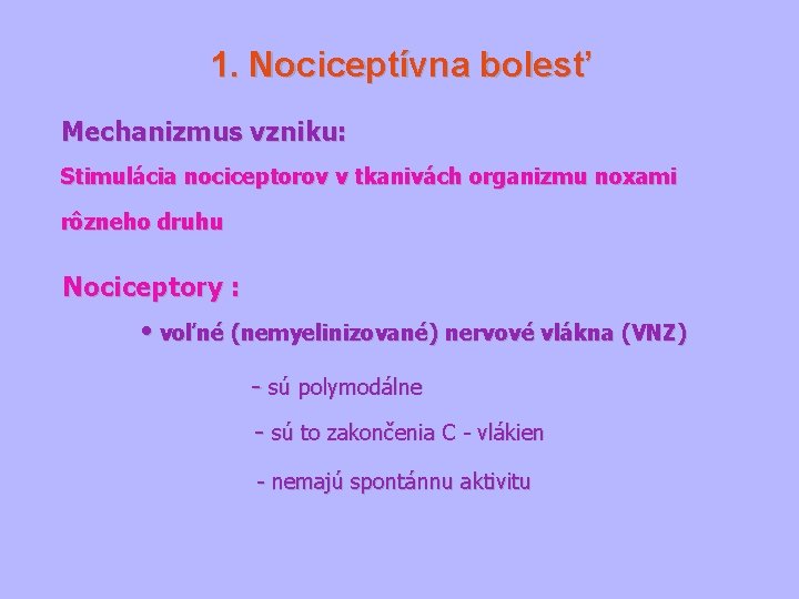 1. Nociceptívna bolesť Mechanizmus vzniku: Stimulácia nociceptorov v tkanivách organizmu noxami rôzneho druhu Nociceptory