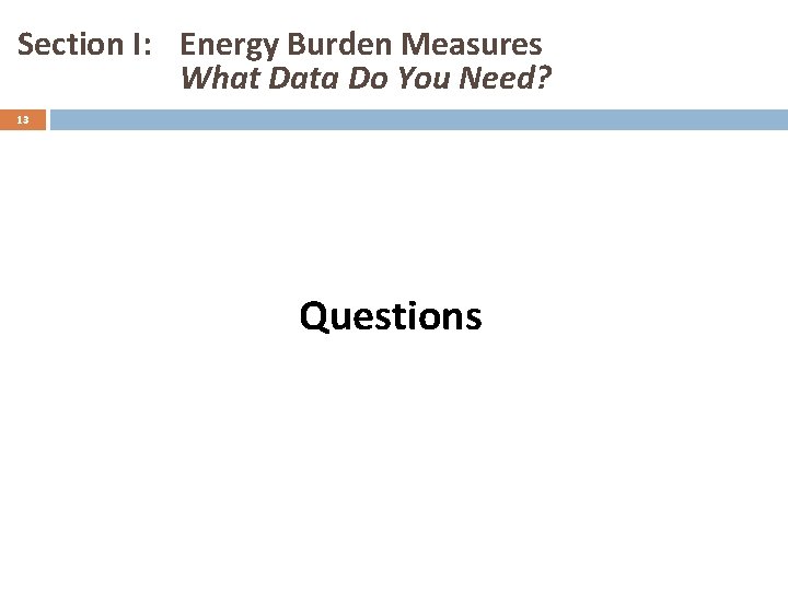 Section I: Energy Burden Measures What Data Do You Need? 13 Questions 