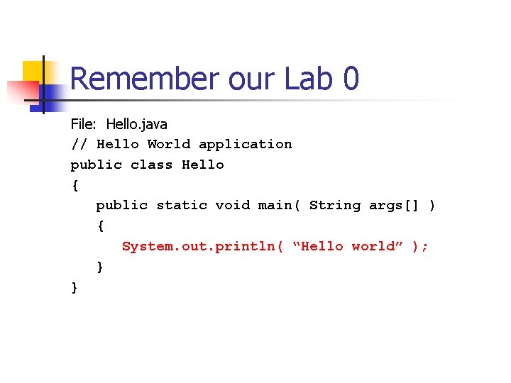 Remember our Lab 0 File: Hello. java // Hello World application public class Hello