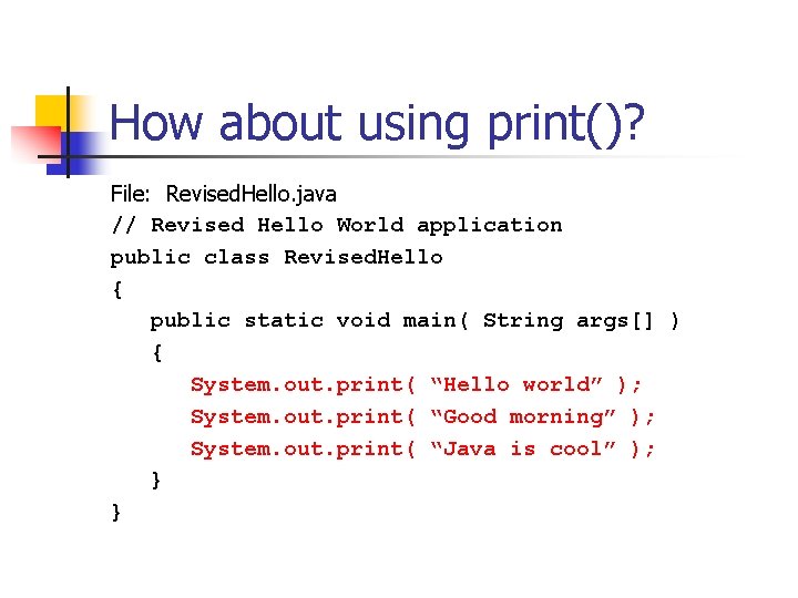 How about using print()? File: Revised. Hello. java // Revised Hello World application public