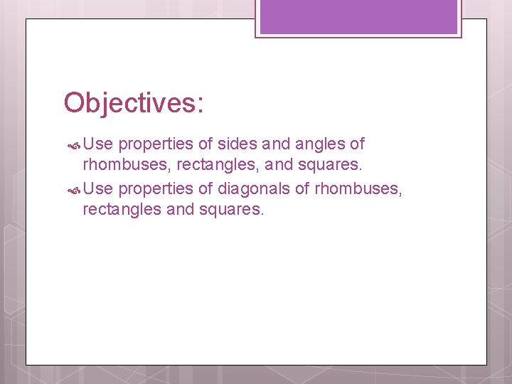 Objectives: Use properties of sides and angles of rhombuses, rectangles, and squares. Use properties