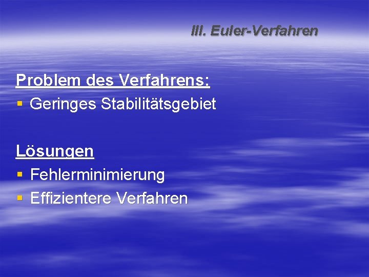 III. Euler-Verfahren Problem des Verfahrens: § Geringes Stabilitätsgebiet Lösungen § Fehlerminimierung § Effizientere Verfahren