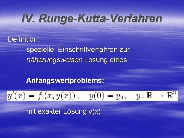 IV. Runge-Kutta-Verfahren Definition: spezielle Einschrittverfahren zur näherungsweisen Lösung eines Anfangswertproblems: mit exakter Lösung y(x)