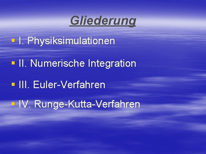 Gliederung § I. Physiksimulationen § II. Numerische Integration § III. Euler-Verfahren § IV. Runge-Kutta-Verfahren