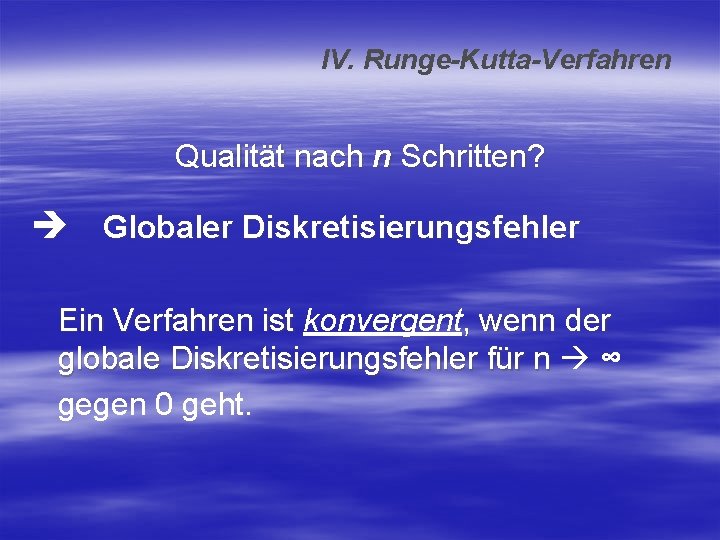 IV. Runge-Kutta-Verfahren Qualität nach n Schritten? Globaler Diskretisierungsfehler Ein Verfahren ist konvergent, wenn der