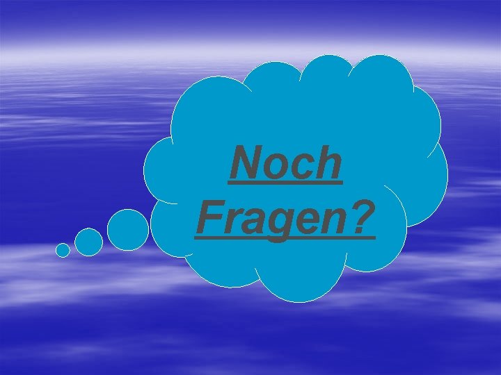 Noch Fragen? 