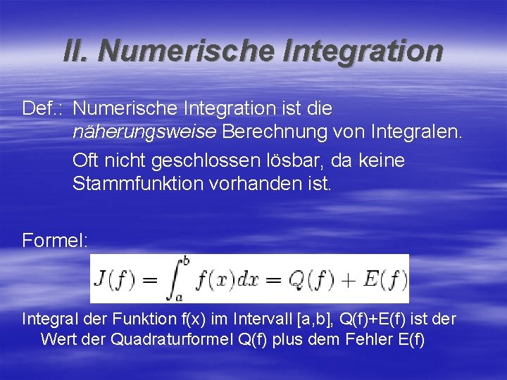 II. Numerische Integration Def. : Numerische Integration ist die näherungsweise Berechnung von Integralen. Oft