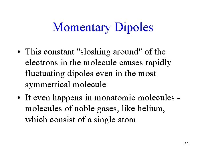 Momentary Dipoles • This constant "sloshing around" of the electrons in the molecule causes