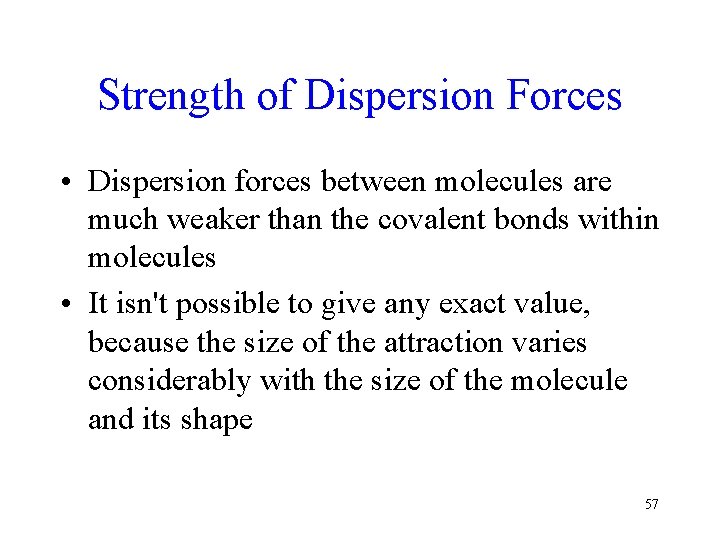 Strength of Dispersion Forces • Dispersion forces between molecules are much weaker than the