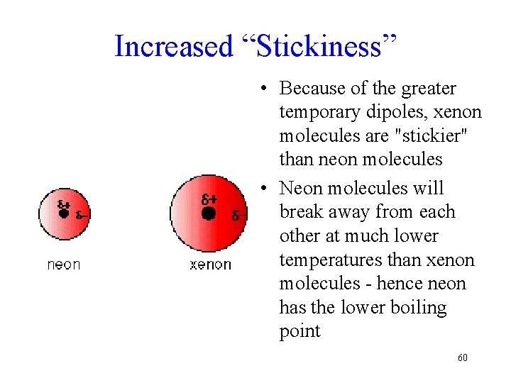 Increased “Stickiness” • Because of the greater temporary dipoles, xenon molecules are "stickier" than