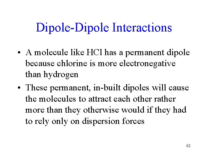 Dipole-Dipole Interactions • A molecule like HCl has a permanent dipole because chlorine is