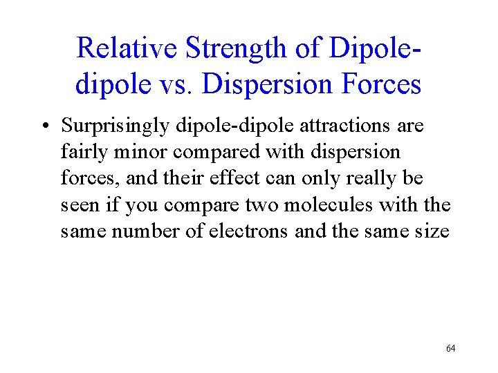 Relative Strength of Dipoledipole vs. Dispersion Forces • Surprisingly dipole-dipole attractions are fairly minor