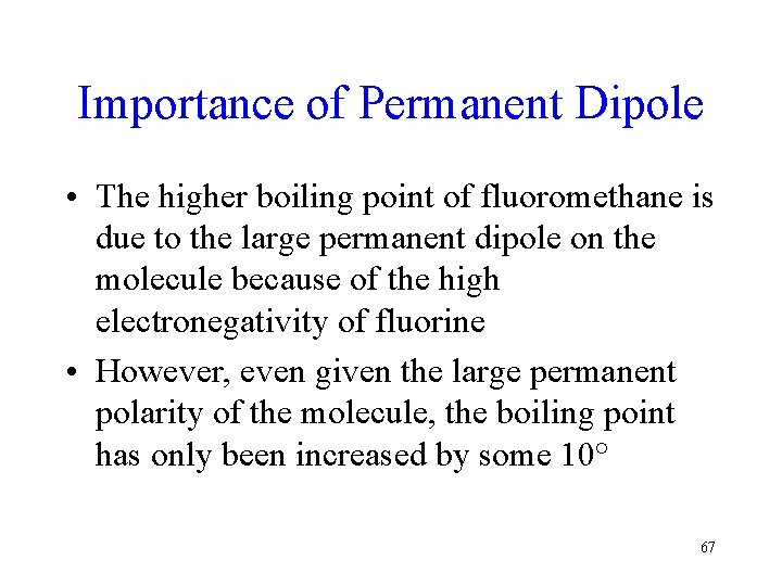 Importance of Permanent Dipole • The higher boiling point of fluoromethane is due to