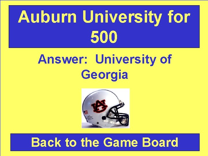 Auburn University for 500 Answer: University of Georgia Back to the Game Board 