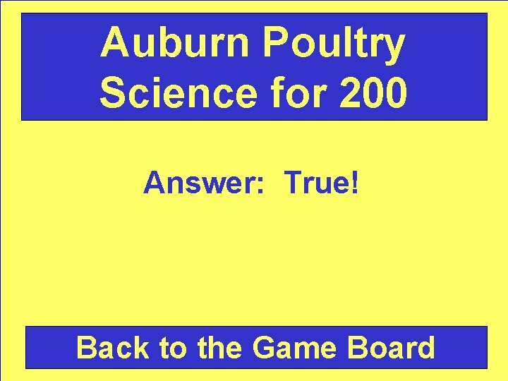 Auburn Poultry Science for 200 Answer: True! Back to the Game Board 