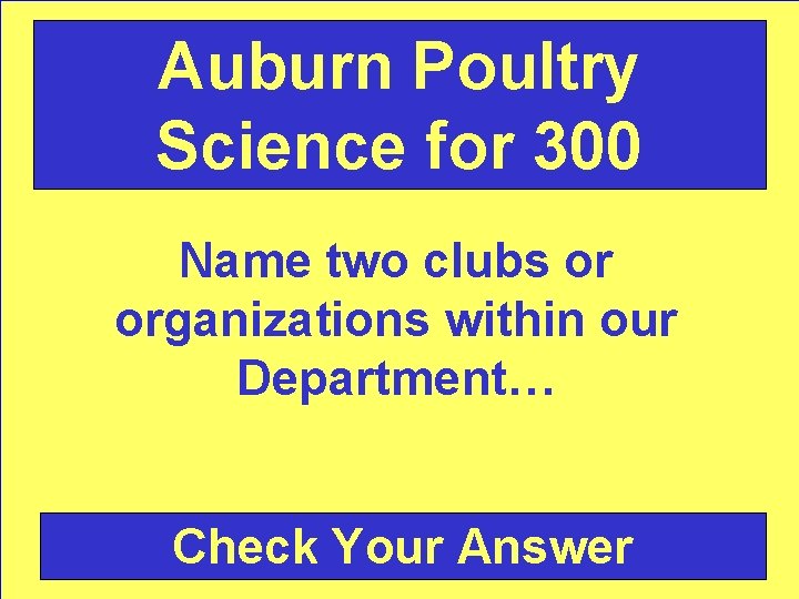 Auburn Poultry Science for 300 Name two clubs or organizations within our Department… Check
