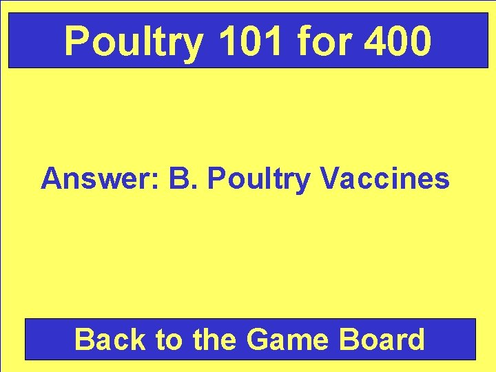 Poultry 101 for 400 Answer: B. Poultry Vaccines Back to the Game Board 
