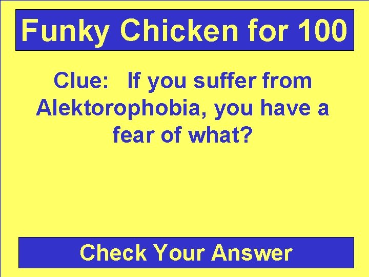 Funky Chicken for 100 Clue: If you suffer from Alektorophobia, you have a fear