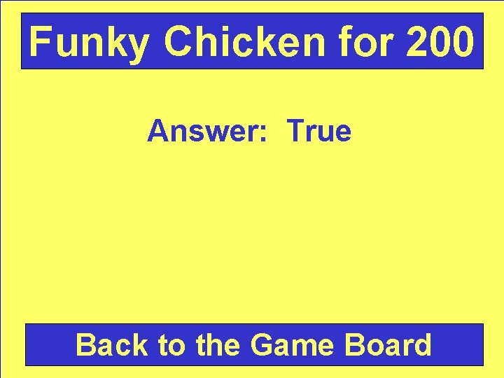 Funky Chicken for 200 Answer: True Back to the Game Board 