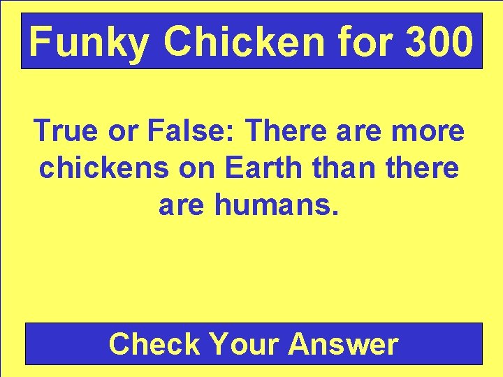 Funky Chicken for 300 True or False: There are more chickens on Earth than