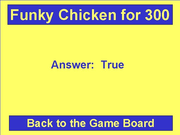 Funky Chicken for 300 Answer: True Back to the Game Board 