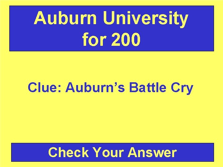 Auburn University for 200 Clue: Auburn’s Battle Cry Check Your Answer 