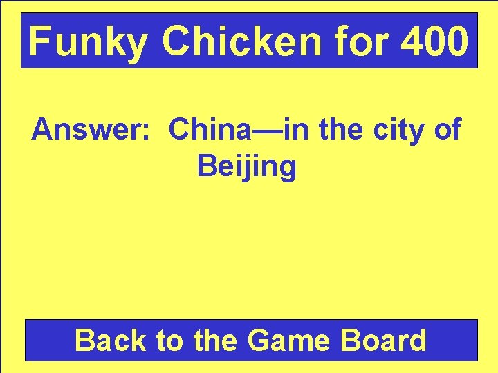Funky Chicken for 400 Answer: China—in the city of Beijing Back to the Game