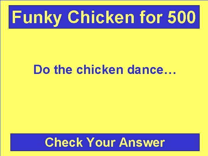 Funky Chicken for 500 Do the chicken dance… Check Your Answer 