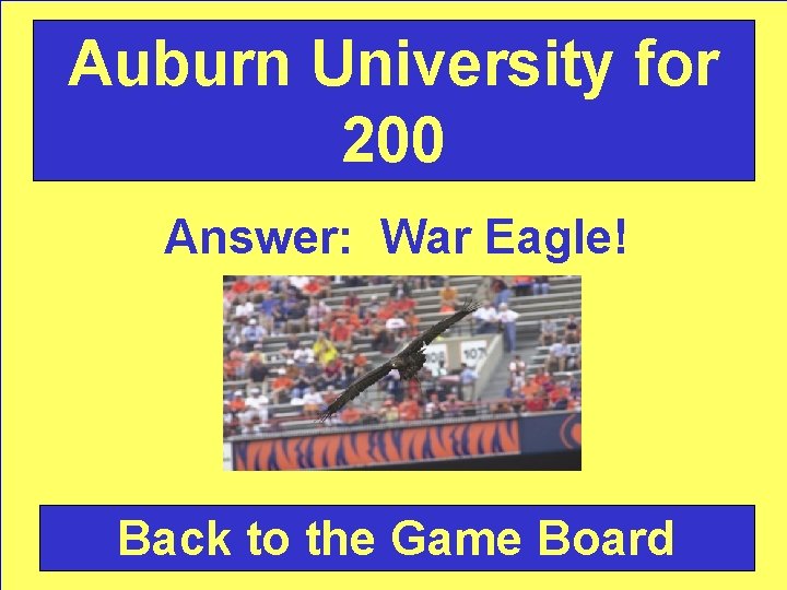Auburn University for 200 Answer: War Eagle! Back to the Game Board 