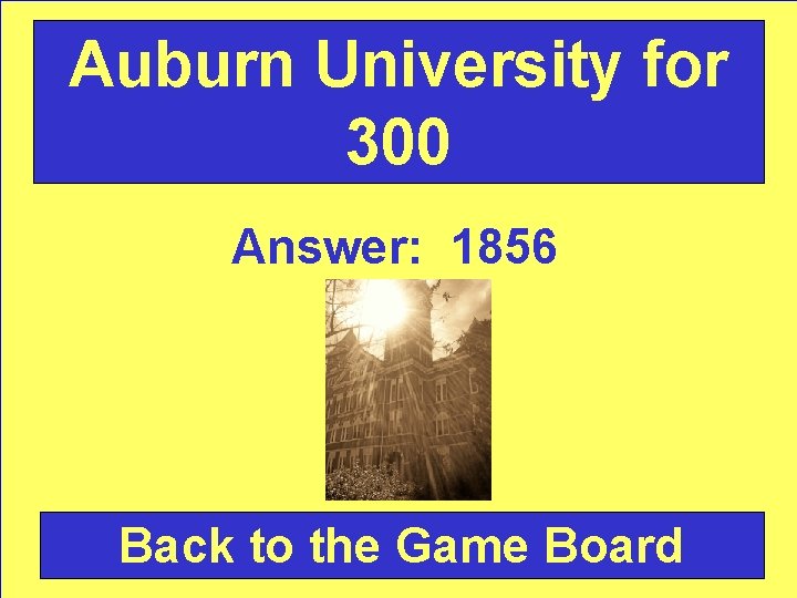 Auburn University for 300 Answer: 1856 Back to the Game Board 