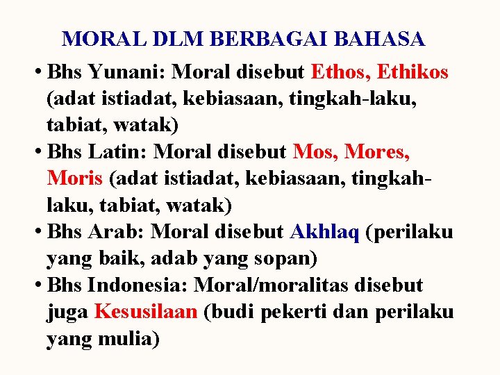 MORAL DLM BERBAGAI BAHASA • Bhs Yunani: Moral disebut Ethos, Ethikos (adat istiadat, kebiasaan,