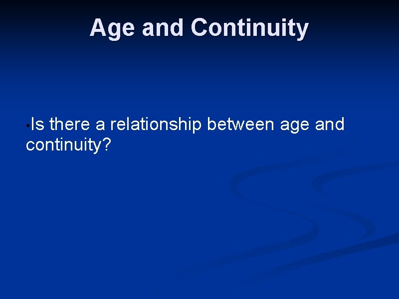 Age and Continuity • Is there a relationship between age and continuity? 