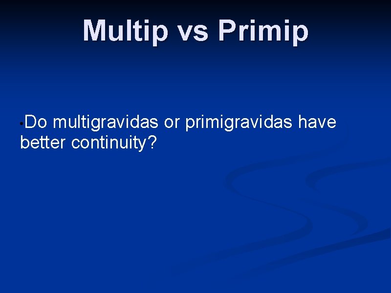 Multip vs Primip • Do multigravidas or primigravidas have better continuity? 