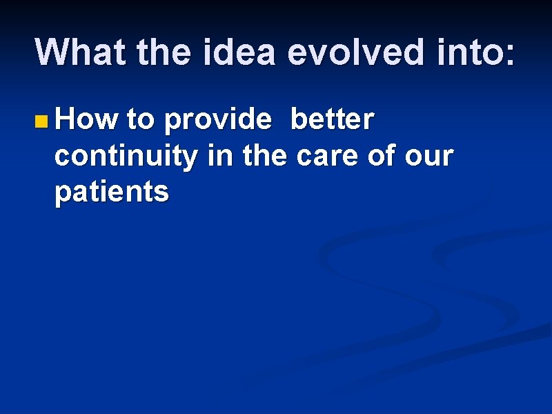 What the idea evolved into: n How to provide better continuity in the care