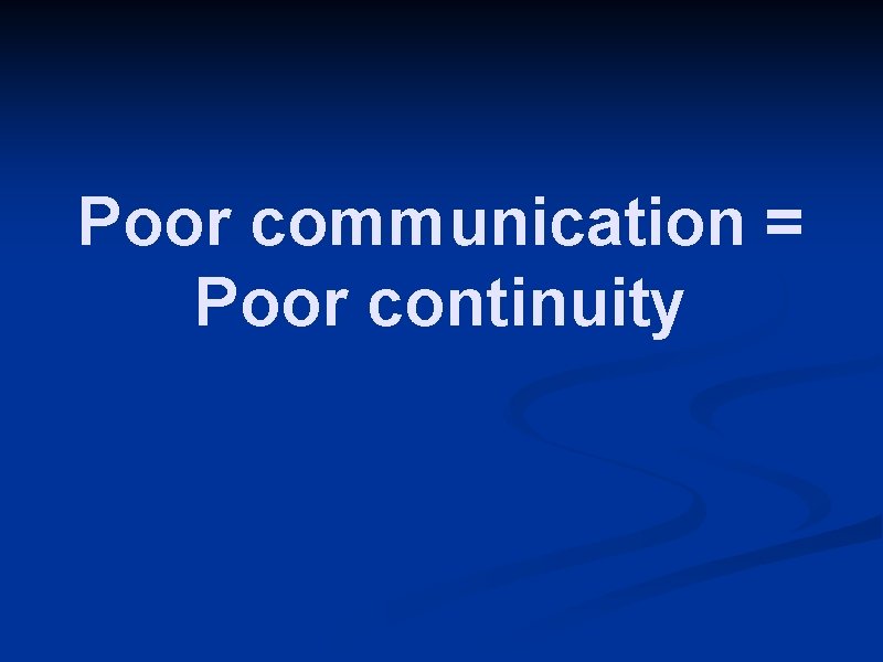 Poor communication = Poor continuity 