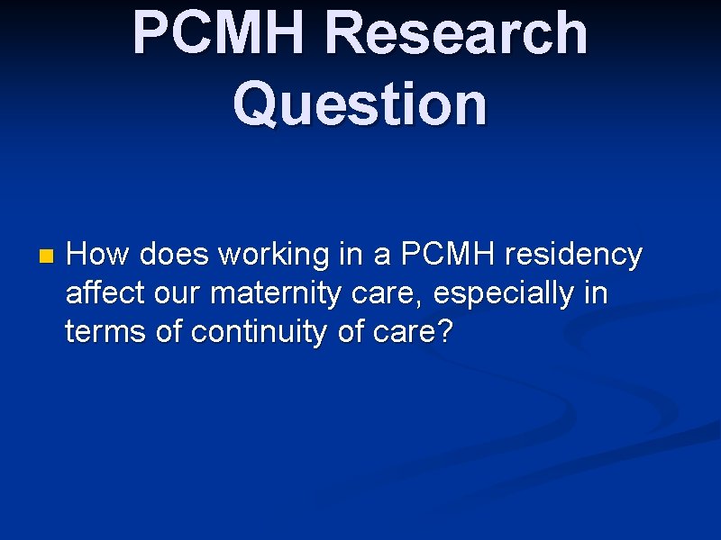 PCMH Research Question n How does working in a PCMH residency affect our maternity