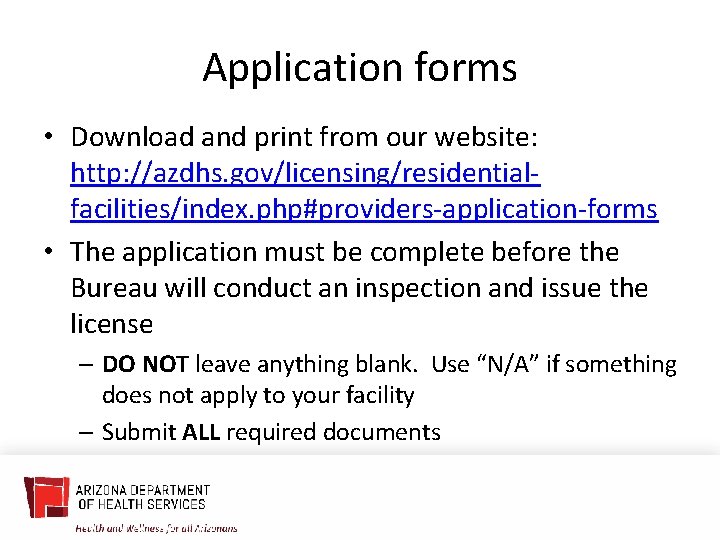 Application forms • Download and print from our website: http: //azdhs. gov/licensing/residentialfacilities/index. php#providers-application-forms •