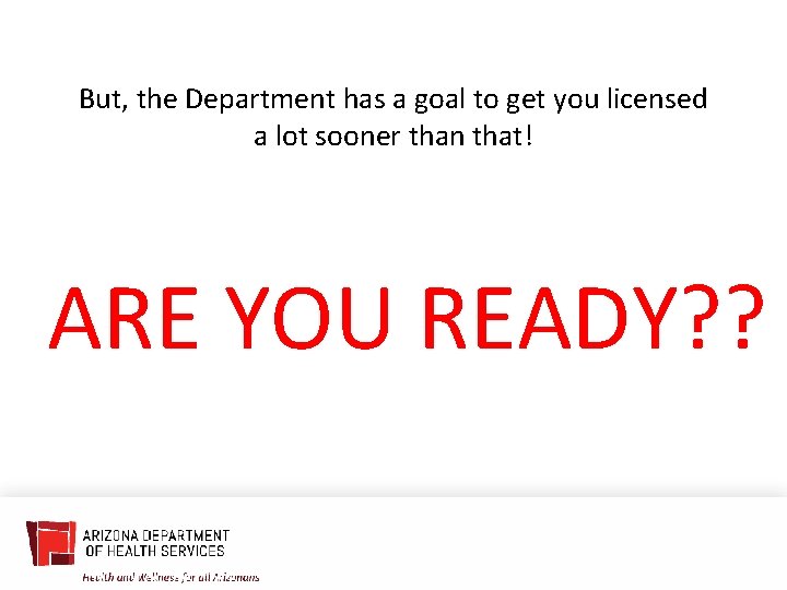 But, the Department has a goal to get you licensed a lot sooner than