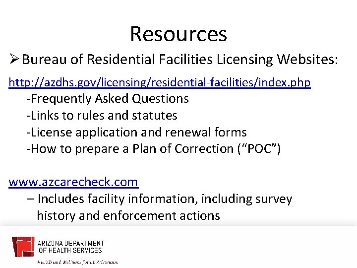 Resources Ø Bureau of Residential Facilities Licensing Websites: http: //azdhs. gov/licensing/residential-facilities/index. php -Frequently Asked