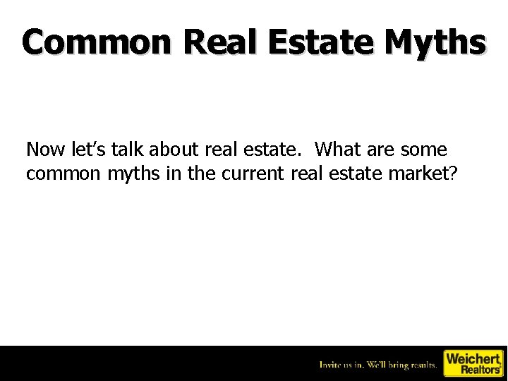 Common Real Estate Myths Now let’s talk about real estate. What are some common