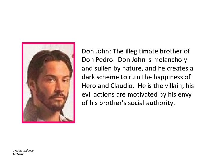 Don John: The illegitimate brother of Don Pedro. Don John is melancholy and sullen