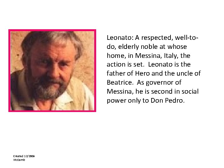 Leonato: A respected, well-todo, elderly noble at whose home, in Messina, Italy, the action