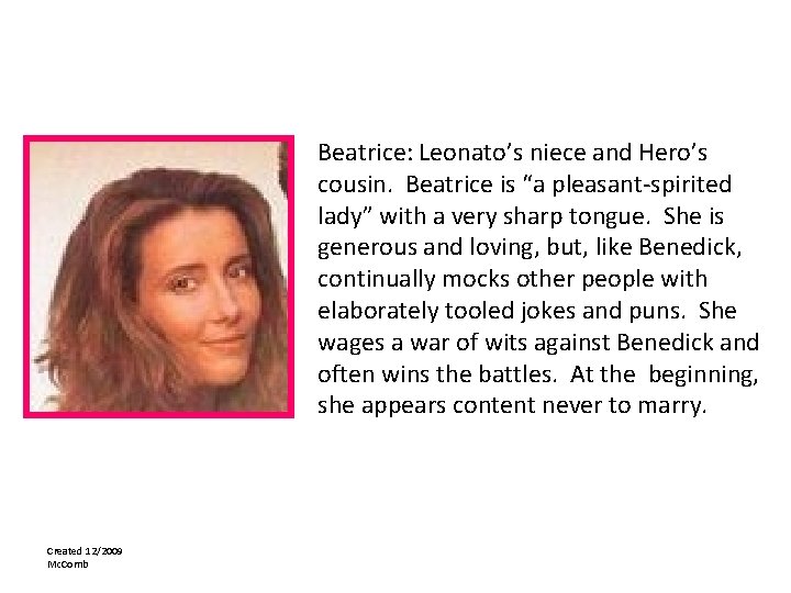 Beatrice: Leonato’s niece and Hero’s cousin. Beatrice is “a pleasant-spirited lady” with a very