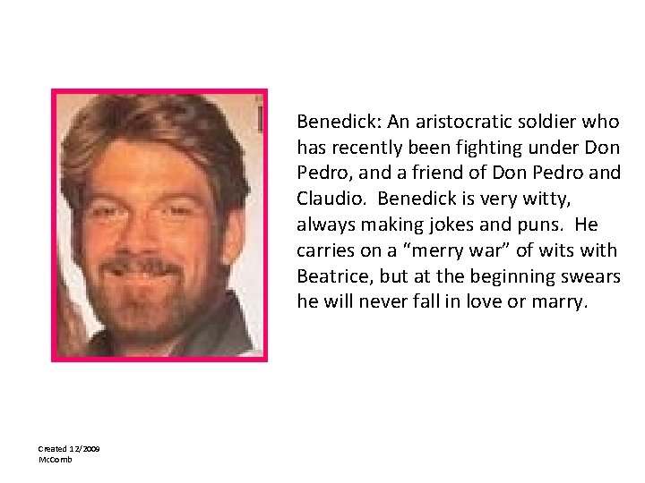Benedick: An aristocratic soldier who has recently been fighting under Don Pedro, and a