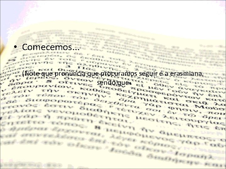  • Comecemos. . . (Note que pronúncia que procuramos seguir é a erasmiana,