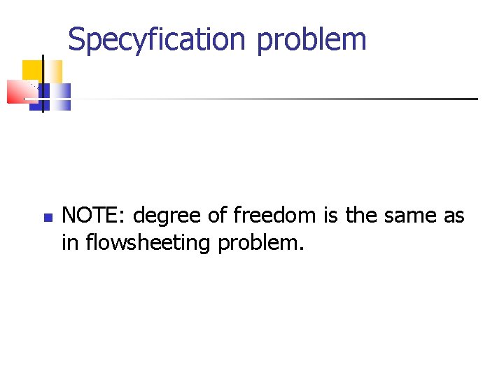 Specyfication problem NOTE: degree of freedom is the same as in flowsheeting problem. 