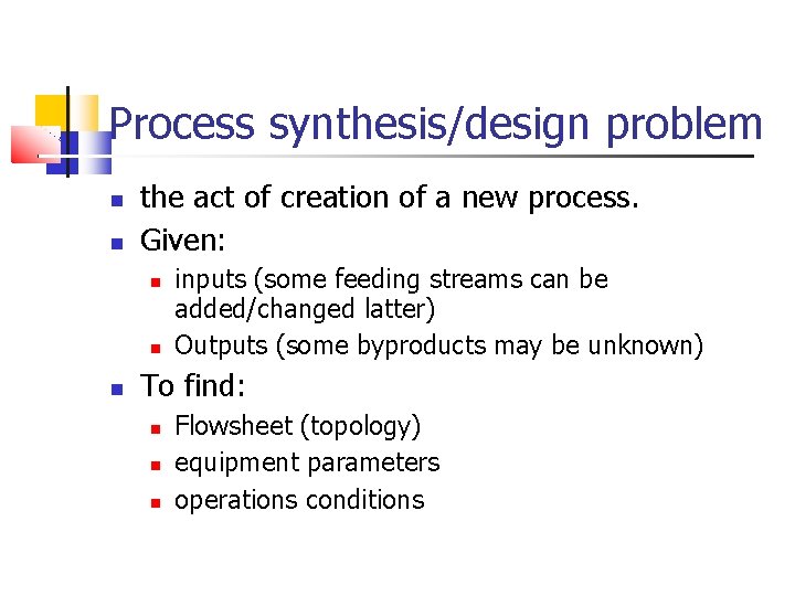 Process synthesis/design problem the act of creation of a new process. Given: inputs (some