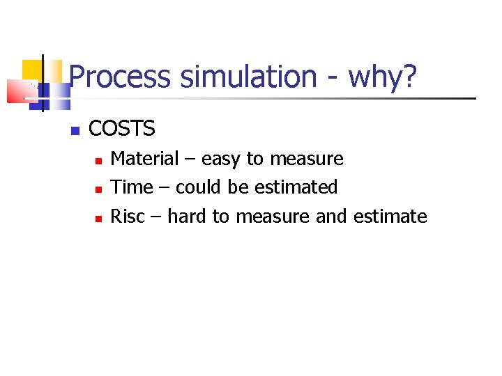 Process simulation - why? COSTS Material – easy to measure Time – could be